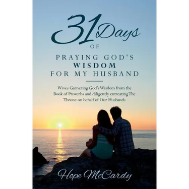 31 Days of Praying God's Wisdom for My Husband: Wives Garnering God's Wisdom from the Book of Proverbs and diligently entreating The Throne on behalf