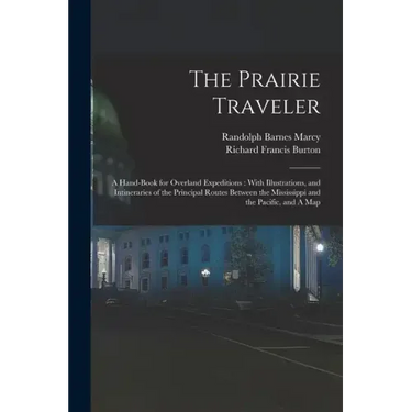 The Prairie Traveler: A Hand-book for Overland Expeditions: With Illustrations, and Intineraries of the Principal Routes Between the Mississ