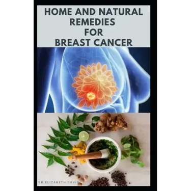Home and Natural Remedies for Breast Cancer: Best Remedies For Getting Rid and Preventing Breast Cancer