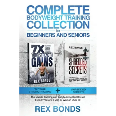 Complete Bodyweight Training for Beginners and Seniors: 7x Your Strength Gains + Shredded Secrets: The Ultimate Muscle Building and Bodybuilding Diet