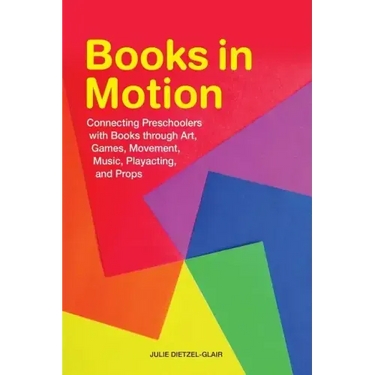 Books in Motion: Connecting Preschoolers with Books Through Art, Games, Movement, Music, Playacting, and Props