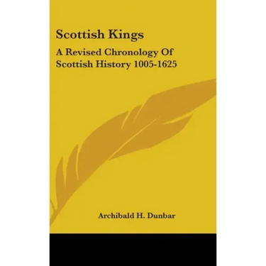 Scottish Kings: A Revised Chronology Of Scottish History 1005-1625