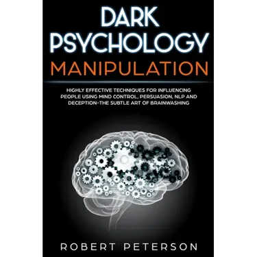 Dark Psychology Manipulation: Highly Effective Techniques for Influencing People Using Mind Control, Persuasion, NLP and Deception-The Subtle Art of