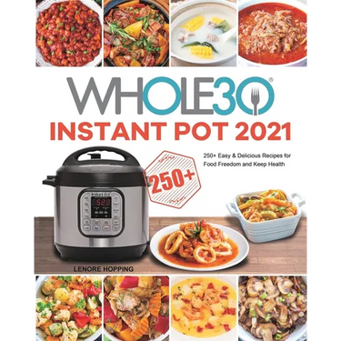 The Whole30 Instant Pot 2021: 250+ Easy & Delicious Recipes for Food Freedom and Keep Health