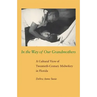 In the Way of Our Grandmothers: A Cultural View of Twentieth-Century Midwifery in Florida