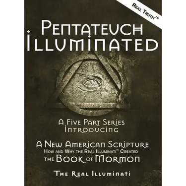 Pentateuch Illuminated: A Five Part Series Introducing A New American Scripture-How and Why the Real Illuminati(TM) Created The Book of Mormon