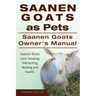 Saanen Goats as Pets. Saanen Goats Owners Manual. Saanen Goats care, housing, interacting, feeding and health.