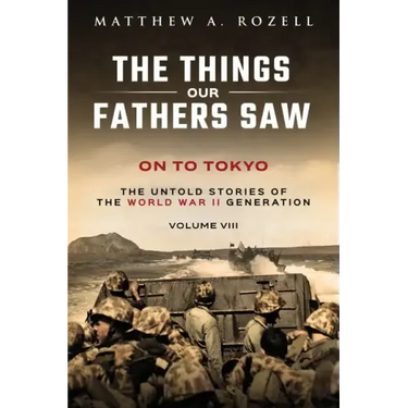 On to Tokyo: The Things Our Fathers Saw-The Untold Stories of the World War II Generation-Volume VIII