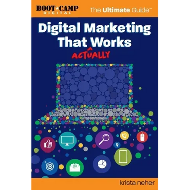 Digital Marketing That Actually Works the Ultimate Guide: Discover Everything You Need to Build and Implement a Digital Marketing Strategy That Gets R