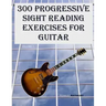 300 Progressive Sight Reading Exercises for Guitar