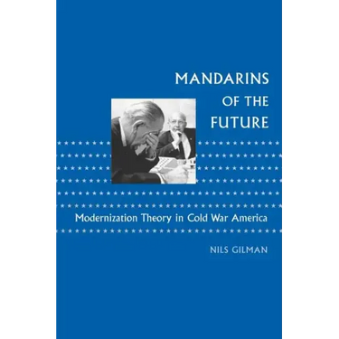 Mandarins of the Future: Modernization Theory in Cold War America