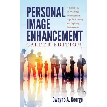 Personal Image Enhancement - Career Edition: A Handbook of 102 Image Enhancement Tips for Existing and Aspiring Professionals