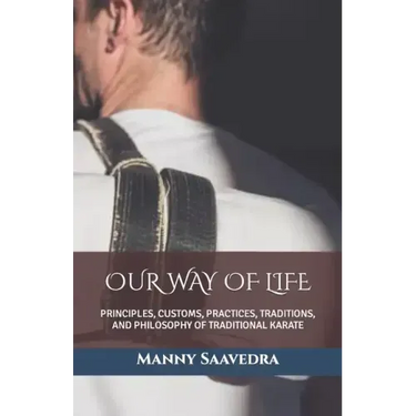 Our Way of Life: Principles, Customs, Practices, Traditions, and Philosophy of Traditional Karate
