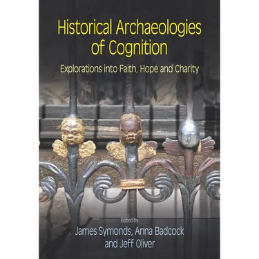 Historical Archaeologies of Cognition: Explorations Into Faith, Hope and Charity