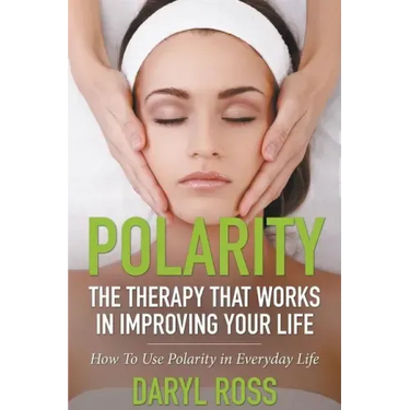Polarity: The Therapy That Works in Improving Your Life - How to Use Polarity in Everyday Life