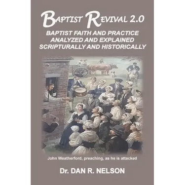 Baptist Revival 2.0: Baptist Faith and Practice Analyzed and Explained Scripturally and Historically