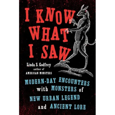 I Know What I Saw: Modern-Day Encounters with Monsters of New Urban Legend and Ancient Lore