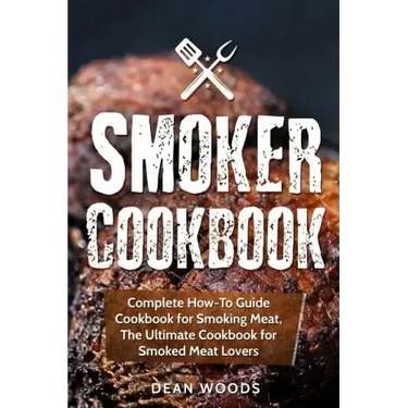 Smoker Cookbook: Complete How-To Guide Cookbook for Smoking Meat, The Ultimate Cookbook for Smoked Meat Lovers