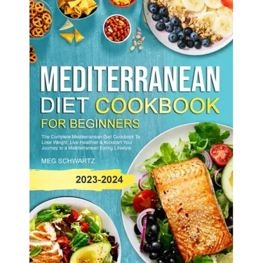 Mediterranean Diet Cookbook for Beginners: The Complete Mediterranean Diet Cookbook To Lose Weight, Live Healthier & Kickstart Your Journey to a Medit