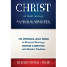 Christ at the Center of Pastoral Ministry: The Difference Jesus Makes in Pastoral Theology, Spiritual Leadership, and Ministry Practices