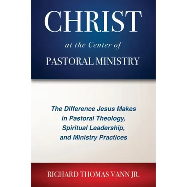 Christ at the Center of Pastoral Ministry: The Difference Jesus Makes in Pastoral Theology, Spiritual Leadership, and Ministry Practices