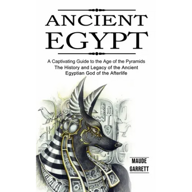 Ancient Egypt: A Captivating Guide to the Age of the Pyramids (The History and Legacy of the Ancient Egyptian God of the Afterlife)