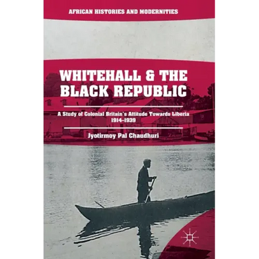 Whitehall and the Black Republic: A Study of Colonial Britain's Attitude Towards Liberia, 1914-1939