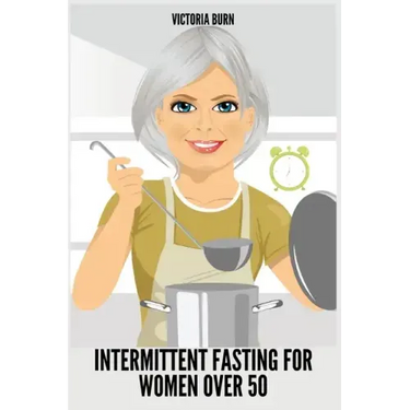 Intermittent Fasting for Women Over 50: Winning Formula to Reset Your Metabolism, Delay Aging, and Lose Weight with Healthy Recipes
