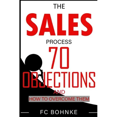 The Sales Process: 70 Objections and How to Overcome Them - Sales Book - Objection Handling