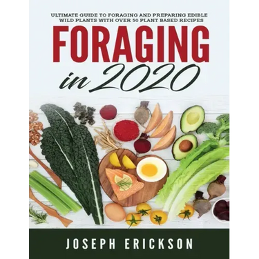 Foraging in 2020: The Ultimate Guide to Foraging and Preparing Edible Wild Plants With Over 50 Plant Based Recipes