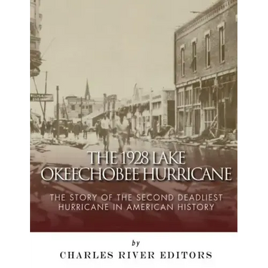 The 1928 Lake Okeechobee Hurricane: The Story of the Second Deadliest Hurricane in American History