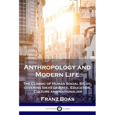 Anthropology and Modern Life: The Classic of Human Social Study, covering Ideas of Race, Education, Culture and Nationalism