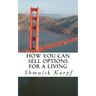 How You Can Sell Options For a Living: A Practical Guide On How To Extract Income From The Markets