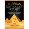 Egyptian Mythology For Kids: Discover Fascinating History, Facts, Gods, Goddesses, Bedtime Stories, Pharaohs, Pyramids, Mummies & More from Ancient