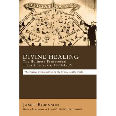 Divine Healing: The Holiness-Pentecostal Transition Years, 1890-1906: Theological Transpositions in the Transatlantic World