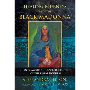 Healing Journeys with the Black Madonna: Chants, Music, and Sacred Practices of the Great Goddess