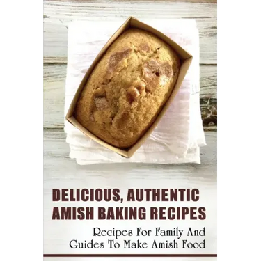 Delicious, Authentic Amish Baking Recipes: Recipes For Family And Guides To Make Amish Food: How To Make Bread Like Amish People