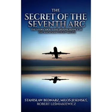 The Secret of the Seventh Arc: The Story About the Disappearance of the Malaysian Flight MH-370