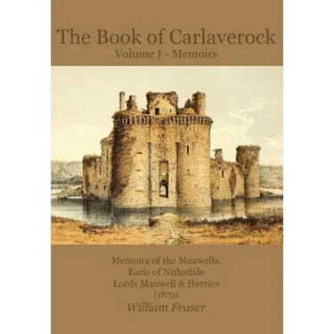 The Book of Carlaverock Volume I - Memoirs of the Maxwells, Earls of Nithsdale, Lords Maxwell & Herries (1873)