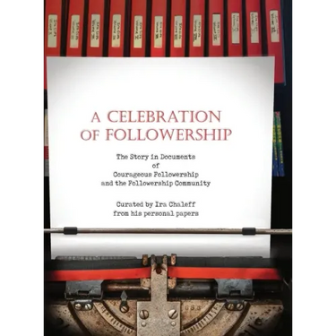 A Celebration of Followership: The Story in Documents of Courageous Followership and the Followership Community