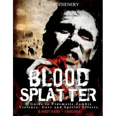 Blood Splatter: A Guide to Cinematic Zombie Violence, Gore and Special Effects