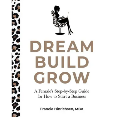 Dream, Build, Grow: A Female's Step-by-Step Guide for How to Start a Business