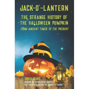 Jack-O'-Lantern: The Strange History of the Halloween Pumpkin from Ancient Times to the Present