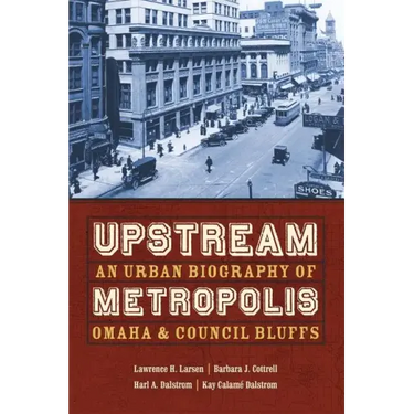 Upstream Metropolis: An Urban Biography of Omaha and Council Bluffs