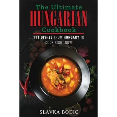 The Ultimate Hungarian Cookbook: 111 Dishes From Hungary To Cook Right Now