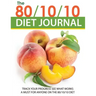The 80/10/10 Diet Journal: Track Your Progress See What Works: A Must for Anyone on the 80/10/10 Diet