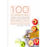 100 Surprising Apple Cider Vinegar Remedies: Cleanse Your Body Today With Apple Cider Vinegar, Detox Your Way To Health And Beauty, Homemade ACV Remed