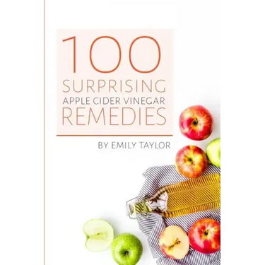 100 Surprising Apple Cider Vinegar Remedies: Cleanse Your Body Today With Apple Cider Vinegar, Detox Your Way To Health And Beauty, Homemade ACV Remed