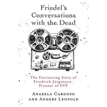 Friedel's Conversations with the Dead: The Fascinating Story of Friedrich Jürgenson, Pioneer of EVP