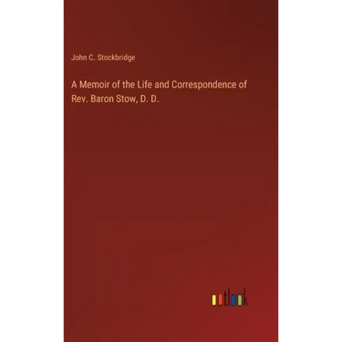 A Memoir of the Life and Correspondence of Rev. Baron Stow, D. D.